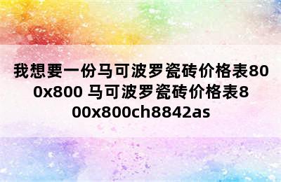 我想要一份马可波罗瓷砖价格表800x800 马可波罗瓷砖价格表800x800ch8842as